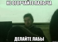 не огорчайте палыча делайте лабы