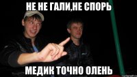 не не гали,не спорь медик точно олень