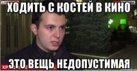 ходить с костей в кино это вещь недопустимая