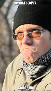 кушать хочу холодно