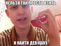 нельзя так просто взять и найти девушку