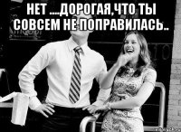нет ....дорогая,что ты совсем не поправилась.. 