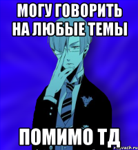 могу говорить на любые темы помимо тд