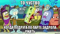 то чуство когда подруга по парте задрола ржать