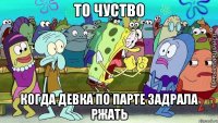 то чуство когда девка по парте задрала ржать