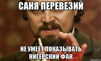 саня перевезий не умеет показывать нигерский фак