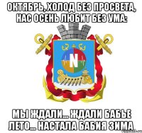 октябрь, холод без просвета, нас осень любит без ума: мы ждали... ждали бабье лето... настала бабия зима
