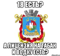 18 есть? а лицензия на табак и водку есть?