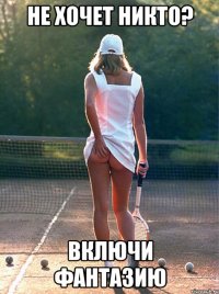 не хочет никто? включи фантазию