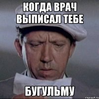 когда врач выписал тебе бугульму