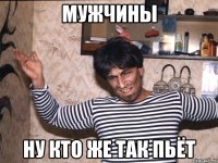 мужчины ну кто же так пьёт