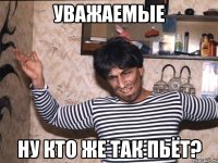 уважаемые ну кто же так пьёт?