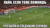 лайк, если тоже помнишь что было в следущую секунду