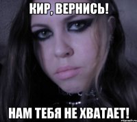 кир, вернись! нам тебя не хватает!
