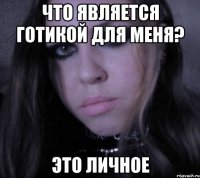 что является готикой для меня? это личное