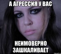 а агрессия у вас неимоверно зашкаливает