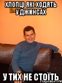 хлопці які ходять у джинсах у тих не стоїть
