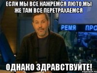 если мы все нажремся люто,мы же там все перетрахаемся однако здравствуйте!