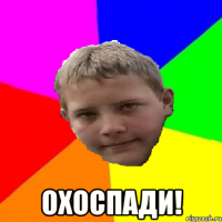  охоспади!