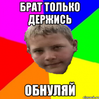 брат только держись обнуляй