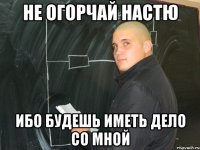 не огорчай настю ибо будешь иметь дело со мной
