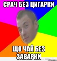 срач без цигарки що чай без заварки