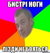 бистрі ноги пізди не бояться