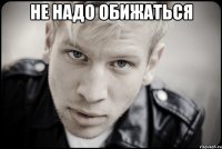 не надо обижаться 