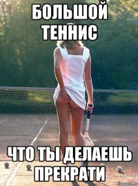 большой теннис что ты делаешь прекрати