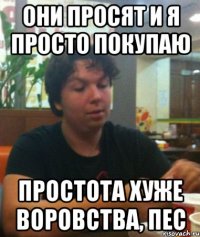 они просят и я просто покупаю простота хуже воровства, пес