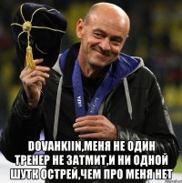  dovahkiin,меня не один тренер не затмит,и ни одной шутк острей,чем про меня нет