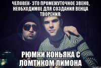 человек- это промежуточное звено, необходимое для создания венца творения: рюмки коньяка с ломтиком лимона