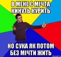 в мене є мічта кинуть курить но сука як потом без мічти жить