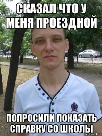сказал что у меня проездной попросили показать справку со школы