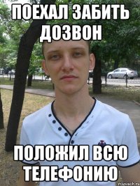 поехал забить дозвон положил всю телефонию