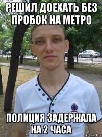 решил доехать без пробок на метро полиция задержала на 2 часа
