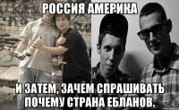 россия америка и затем, зачем спрашивать почему страна ебланов.