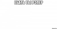ебать ты рэпер 