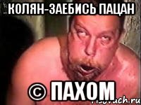 колян-заебись пацан © пахом