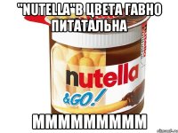 "nutella"в цвета гавно питатальна ммммммммм