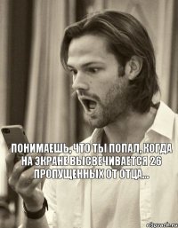 Понимаешь, что ты попал, когда на экране высвечивается 26 пропущенных от отца...