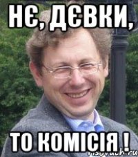 нє, дєвки, то комісія !