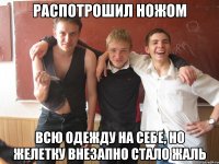 распотрошил ножом всю одежду на себе, но желетку внезапно стало жаль