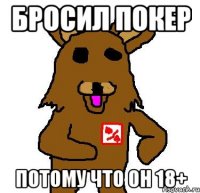 бросил покер потому что он 18+