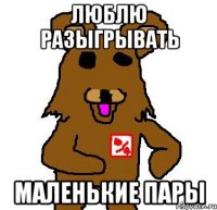 люблю разыгрывать маленькие пары