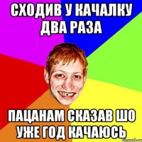 сходив у качалку два раза пацанам сказав шо уже год качаюсь