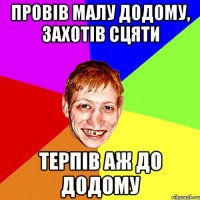 провів малу додому, захотів сцяти терпів аж до додому
