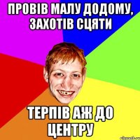 провів малу додому, захотів сцяти терпів аж до центру