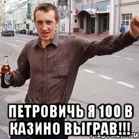  петровичь я 100 в казино выграв!!!