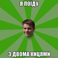я поїду з двома кицями